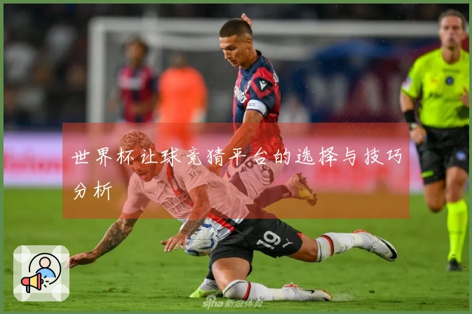 世界杯让球竞猜平台的选择与技巧分析