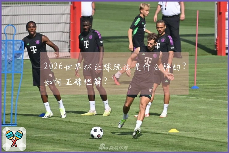 2026世界杯让球玩法是什么样的？如何正确理解？