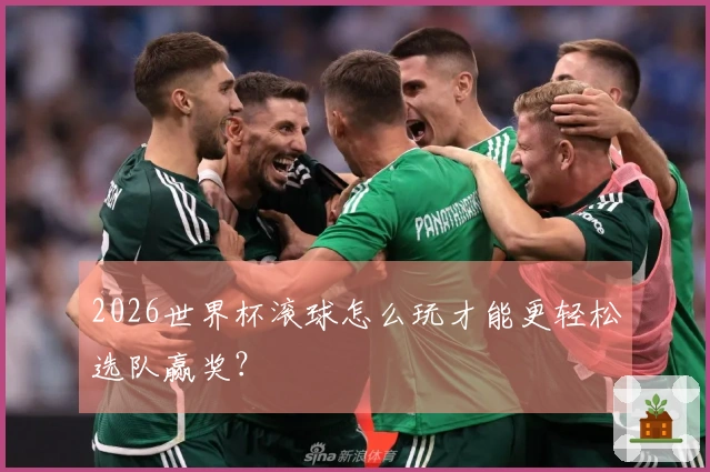 2026世界杯滚球怎么玩才能更轻松选队赢奖？