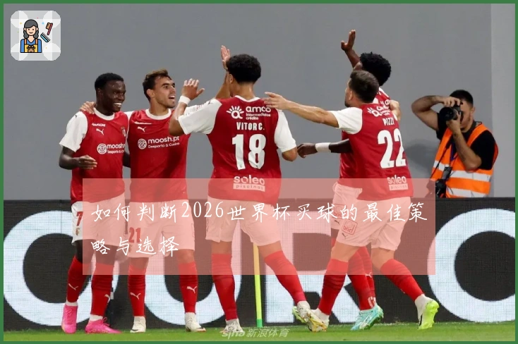 如何判断2026世界杯买球的最佳策略与选择