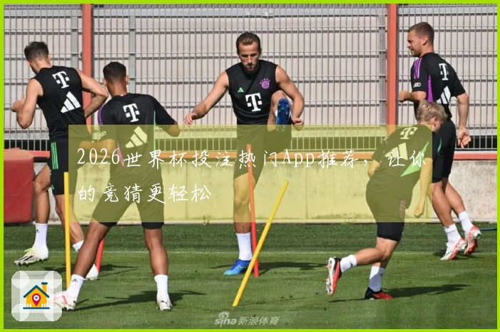 2026世界杯投注热门App推荐，让你的竞猜更轻松