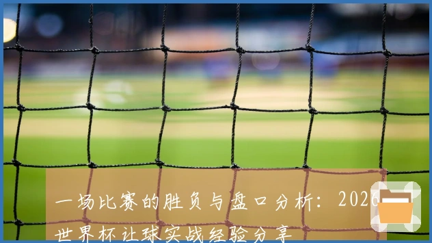 一场比赛的胜负与盘口分析：2026世界杯让球实战经验分享