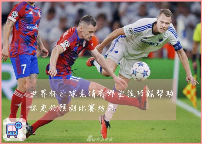 世界杯让球竞猜有哪些技巧能帮助你更好预测比赛结果