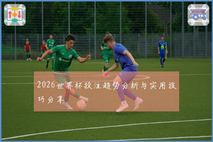 2026世界杯投注趋势分析与实用技巧分享