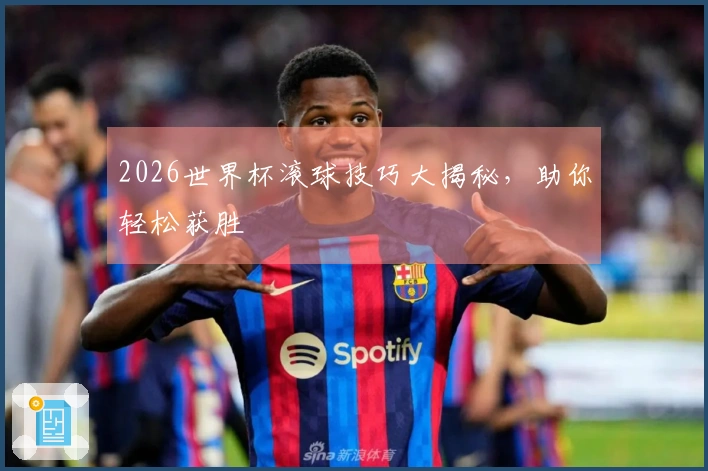 2026世界杯滚球技巧大揭秘，助你轻松获胜