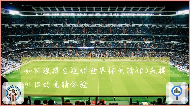 如何选择合适的世界杯竞猜App来提升你的竞猜体验