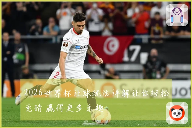 2026世界杯让球玩法详解让你轻松竞猜 赢得更多乐趣