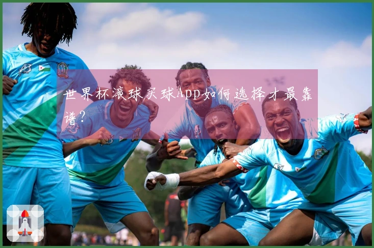世界杯滚球买球App如何选择才最靠谱？