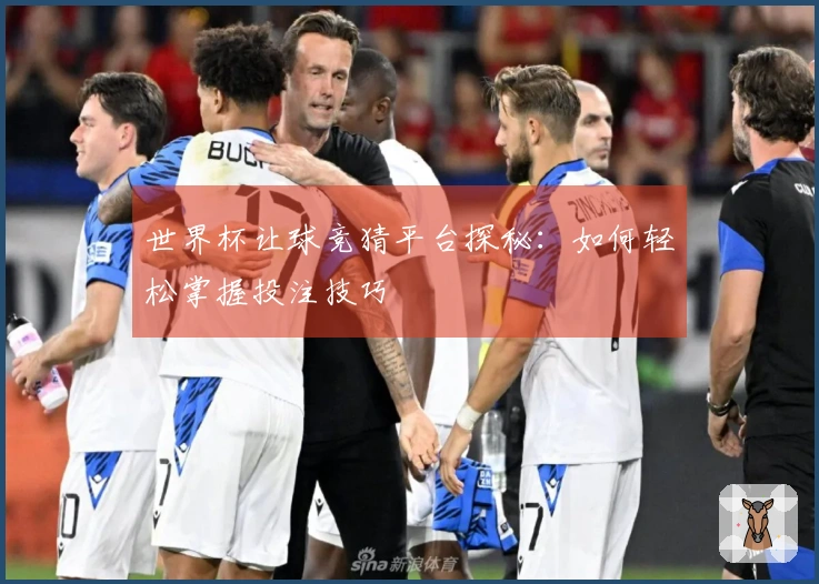 世界杯让球竞猜平台探秘：如何轻松掌握投注技巧