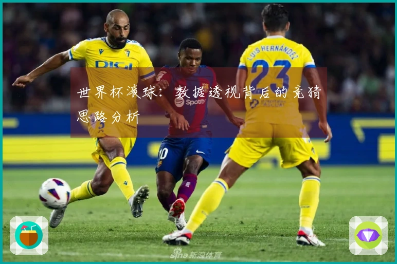 世界杯滚球：数据透视背后的竞猜思路分析